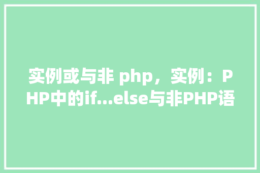 实例或与非 php,实例:PHP中的if...else与非PHP语言的对比 第1张 实例或与非 php,实例:PHP中的if...else与非PHP语言的对比 第1张