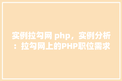 实例拉勾网 php,实例分析:拉勾网上的PHP职位需求 第1张 实例拉勾网 php,实例分析:拉勾网上的PHP职位需求 第1张