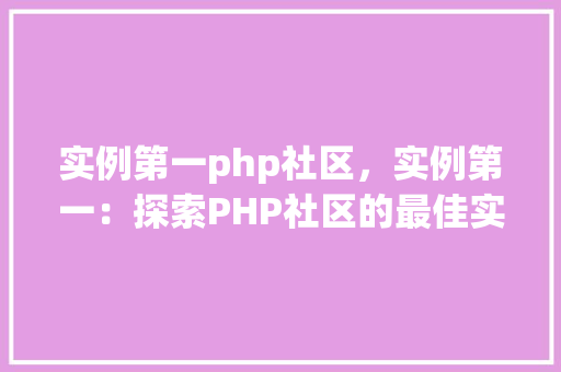 实例第一php社区，实例第一：探索PHP社区的最佳实例分享