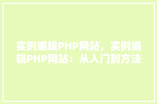 实例编辑PHP网站，实例编辑PHP网站：从入门到方法