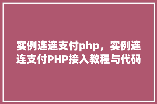 实例连连支付php,实例连连支付PHP接入教程与代码示例