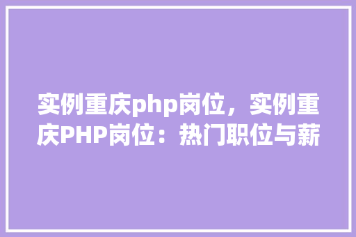 实例重庆php岗位，实例重庆PHP岗位：热门职位与薪资一览表