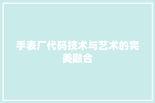 手表厂代码技术与艺术的完美融合