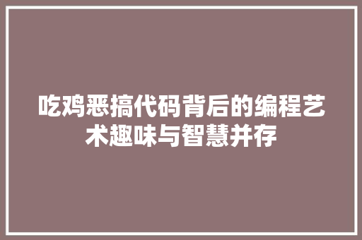 吃鸡恶搞代码背后的编程艺术趣味与智慧并存