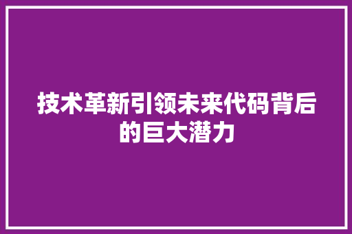 技术革新引领未来代码背后的巨大潜力
