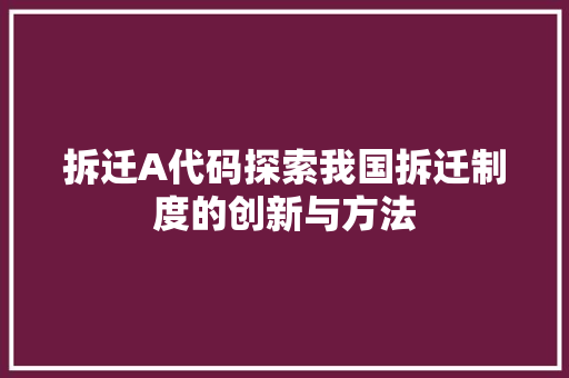 拆迁A代码探索我国拆迁制度的创新与方法