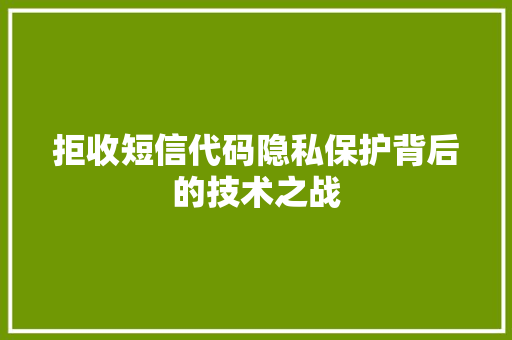 拒收短信代码隐私保护背后的技术之战