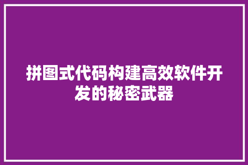 拼图式代码构建高效软件开发的秘密武器