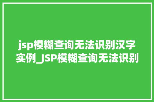 jsp模糊查询无法识别汉字实例_JSP模糊查询无法识别汉字实例原因分析及解决方法
