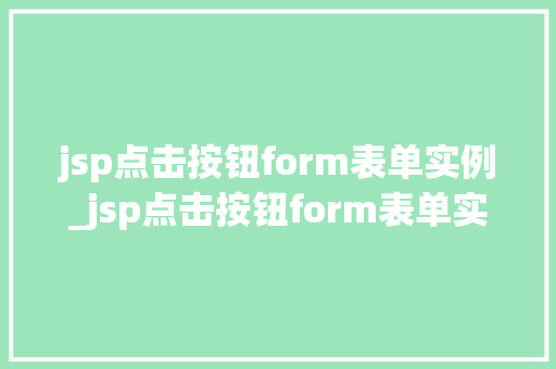 jsp点击按钮form表单实例_jsp点击按钮form表单实例轻松掌握JavaWeb开发核心技能