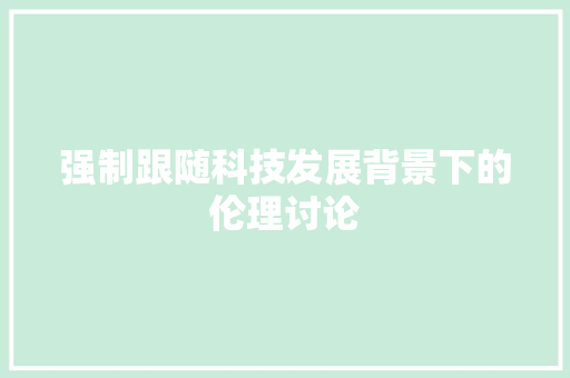 强制跟随科技发展背景下的伦理讨论