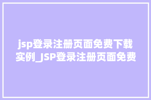 jsp登录注册页面免费下载实例_JSP登录注册页面免费下载实例轻松搭建你的网站后台
