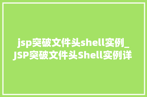 jsp突破文件头shell实例_JSP突破文件头Shell实例详细浅出与实战方法