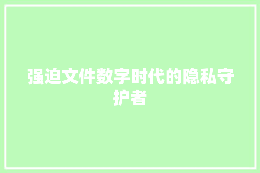 强迫文件数字时代的隐私守护者