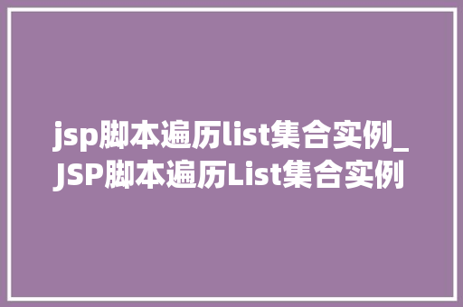 jsp脚本遍历list集合实例_JSP脚本遍历List集合实例从入门到精通