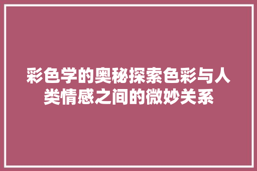 彩色学的奥秘探索色彩与人类情感之间的微妙关系