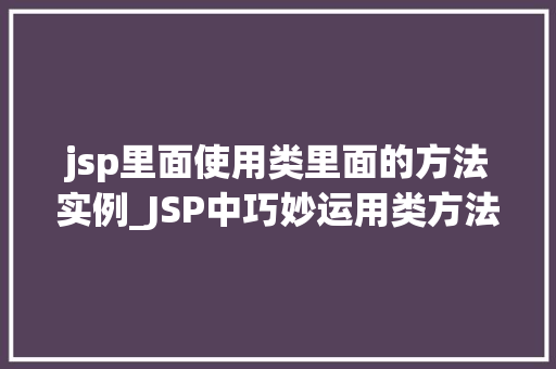 jsp里面使用类里面的方法实例_JSP中巧妙运用类方法实例让页面动起来