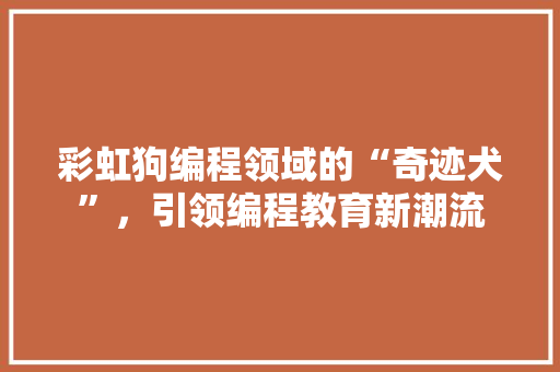 彩虹狗编程领域的“奇迹犬”，引领编程教育新潮流