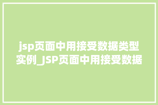 jsp页面中用接受数据类型实例_JSP页面中用接受数据类型实例实战与方法分享