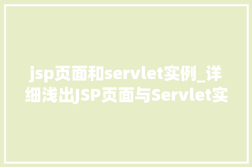 jsp页面和servlet实例_详细浅出JSP页面与Servlet实例的奥秘