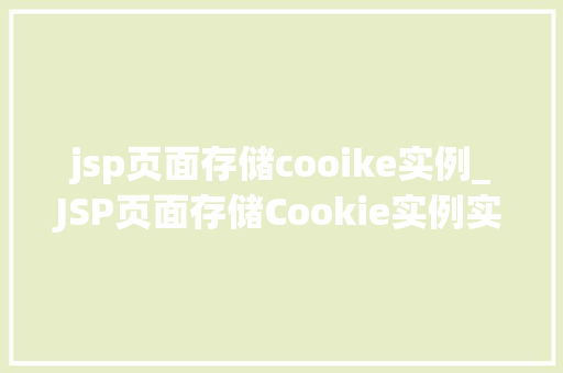 jsp页面存储cooike实例_JSP页面存储Cookie实例实战与方法分享