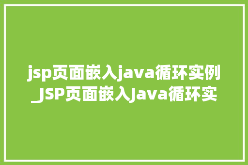 jsp页面嵌入java循环实例_JSP页面嵌入Java循环实例实战详解与例子分析  第1张