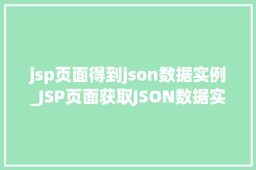 jsp页面得到json数据实例_JSP页面获取JSON数据实例详解实战攻略与方法分享