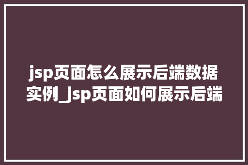 jsp页面怎么展示后端数据实例_jsp页面如何展示后端数据实例适用方法与例子分享