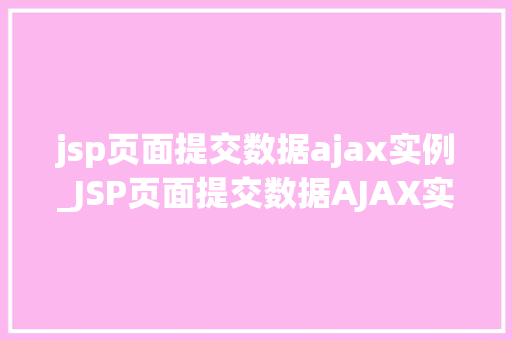 jsp页面提交数据ajax实例_JSP页面提交数据AJAX实例详解与实战方法