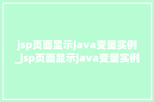 jsp页面显示java变量实例_jsp页面显示java变量实例轻松实现数据展示