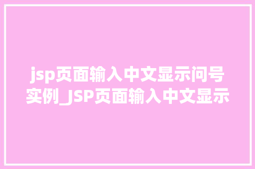 jsp页面输入中文显示问号实例_JSP页面输入中文显示问号实例破解乱码难题