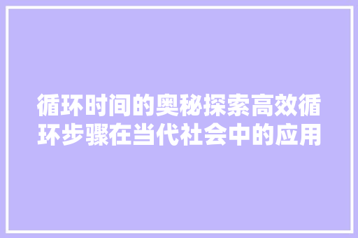 循环时间的奥秘探索高效循环步骤在当代社会中的应用