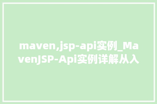 maven,jsp-api实例_MavenJSP-Api实例详解从入门到方法