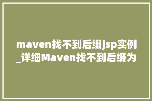 maven找不到后缀jsp实例_详细Maven找不到后缀为jsp的实例，原因及解决方法全