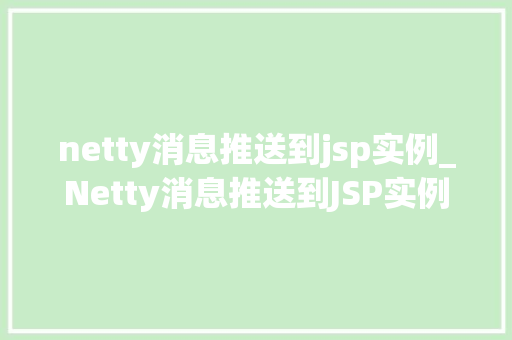 netty消息推送到jsp实例_Netty消息推送到JSP实例打造高效实时Web应用
