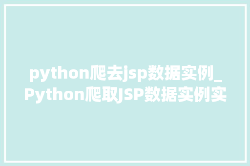 python爬去jsp数据实例_Python爬取JSP数据实例实战与方法分享