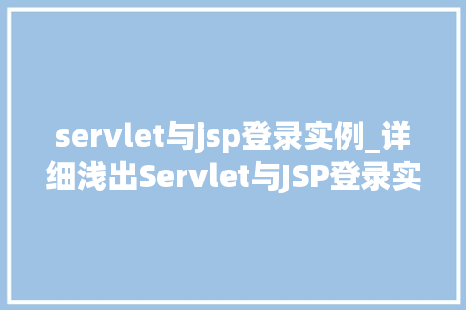 servlet与jsp登录实例_详细浅出Servlet与JSP登录实例