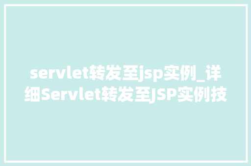 servlet转发至jsp实例_详细Servlet转发至JSP实例技术细节与方法方法