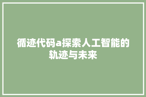 循迹代码a探索人工智能的轨迹与未来