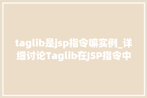 taglib是jsp指令嘛实例_详细讨论Taglib在JSP指令中的应用实例