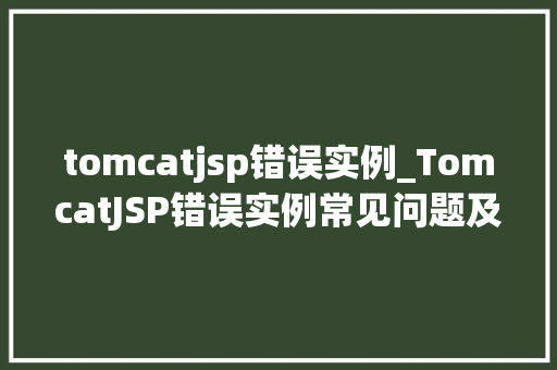 tomcatjsp错误实例_TomcatJSP错误实例常见问题及解决方法