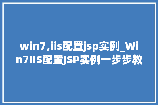 win7,iis配置jsp实例_Win7IIS配置JSP实例一步步教会你如何实现Java网页展示