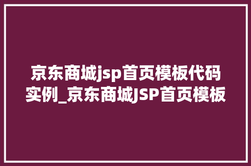 京东商城jsp首页模板代码实例_京东商城JSP首页模板代码实例打造个化电商体验