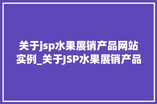 关于jsp水果展销产品网站实例_关于JSP水果展销产品网站实例打造线上水果市场的利器  第1张