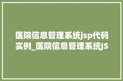 医院信息管理系统jsp代码实例_医院信息管理系统JSP代码实例实战开发方法