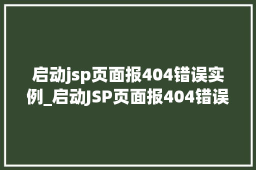 启动jsp页面报404错误实例_启动JSP页面报404错误实例排查与解决之路