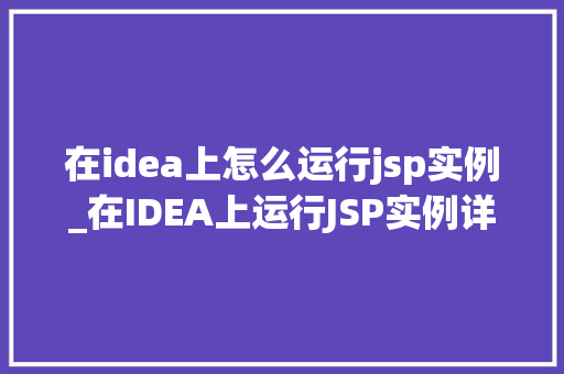 在idea上怎么运行jsp实例_在IDEA上运行JSP实例详细步骤与方法分享