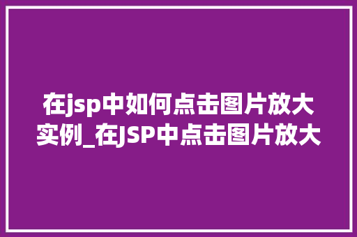 在jsp中如何点击图片放大实例_在JSP中点击图片放大实例实现图片的动态放大效果  第1张