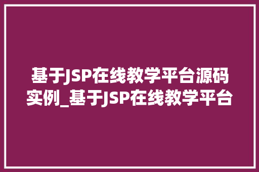 基于JSP在线教学平台源码实例_基于JSP在线教学平台源码实例打造个化学习体验