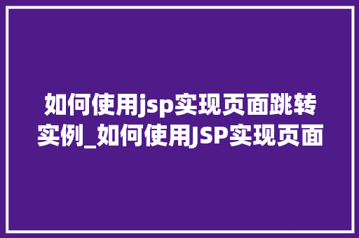 如何使用jsp实现页面跳转实例_如何使用JSP实现页面跳转实例详解